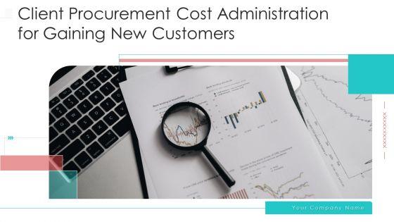 Client_Procurement_Cost_Administration_For_Gaining_New_Customers_Ppt_PowerPoint_Presentation_Complete_Deck_With_Slides_Slide_1.jpg