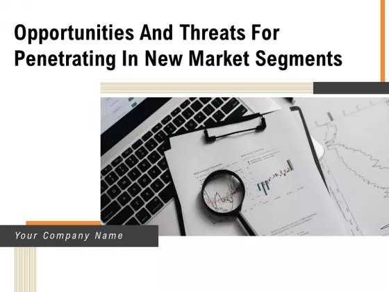 Opportunities And Threats For Penetrating In New Market Segments Ppt PowerPoint Presentation Complete Deck With Slides