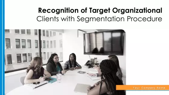 Recognition Of Target Organizational Clients With Segmentation Procedure Ppt PowerPoint Presentation Complete Deck With Slides