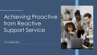 Achieving Proactive From Reactive Support Service Ppt PowerPoint Presentation Complete Deck With Slides
