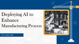 Deploying AI To Enhance Manufacturing Process Ppt PowerPoint Presentation Complete Deck With Slides