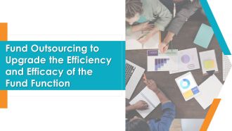 Fund Outsourcing To Upgrade The Efficiency And Efficacy Of The Fund Function Ppt PowerPoint Presentation Complete Deck With Slides