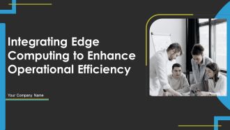 Integrating Edge Computing To Enhance Operational Efficiency Ppt PowerPoint Presentation Complete Deck With Slides