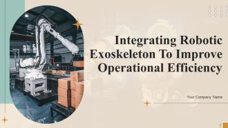 Integrating Robotic Exoskeleton To Improve Operational Efficiency Ppt PowerPoint Presentation Complete Deck With Slides