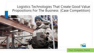 Logistics Technologies That Create Good Value Propositions For The Business Case Competition Ppt PowerPoint Presentation Complete Deck