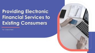 Providing Electronic Financial Services To Existing Consumers Ppt PowerPoint Presentation Complete With Slides