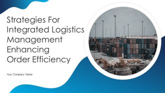Strategies For Integrated Logistics Management Enhancing Order Efficiency Ppt PowerPoint Presentation Complete Deck With Slides