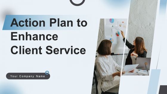 Action Plan To Enhance Client Service Ppt PowerPoint Presentation Complete Deck With Slides