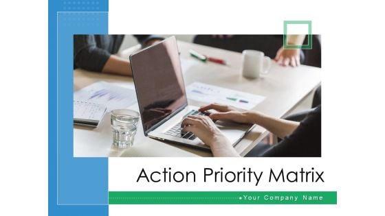 Action Priority Matrix Ppt PowerPoint Presentation Complete Deck With Slides