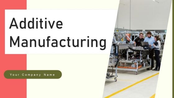 Additive Manufacturing Ppt PowerPoint Presentation Complete Deck With Slides