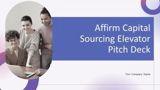 Affirm Capital Sourcing Elevator Pitch Deck Ppt PowerPoint Presentation Complete Deck With Slides