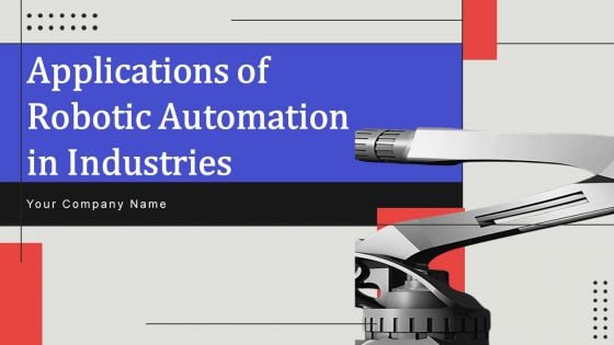 Applications Of Robotic Automation In Industries Ppt PowerPoint Presentation Complete Deck With Slides