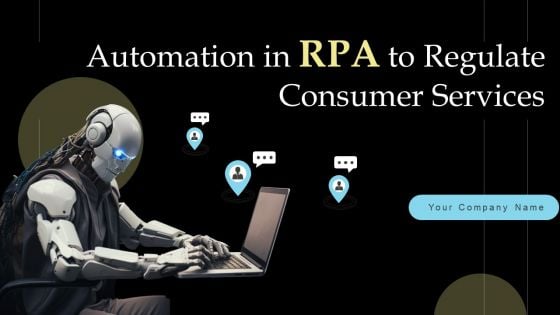 Automation In RPA To Regulate Consumer Services Ppt PowerPoint Presentation Complete Deck With Slides Automation In RPA To Regulate Consumer Services Ppt PowerPoint Presentation Complete Deck With Slides