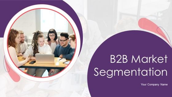 B2B Market Segmentation Ppt PowerPoint Presentation Complete With Slides