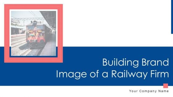 Building Brand Image Of A Railway Firm Ppt PowerPoint Presentation Complete Deck With Slides