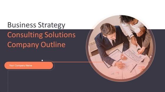 Business Strategy Consulting Solutions Company Outline Ppt PowerPoint Presentation Complete With Slides