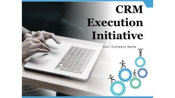 CRM Execution Initiative Management Implementation Ppt PowerPoint Presentation Complete Deck