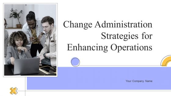 Change Administration Strategies For Enhancing Operations Ppt PowerPoint Presentation Complete Deck With Slides