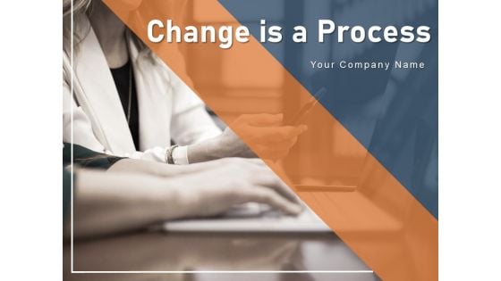 Change Is A Process Business Ppt PowerPoint Presentation Complete Deck