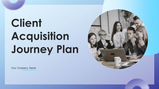 Client Acquisition Journey Plan Ppt PowerPoint Presentation Complete Deck With Slides