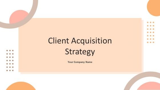 Client Acquisition Strategy Ppt PowerPoint Presentation Complete Deck With Slides