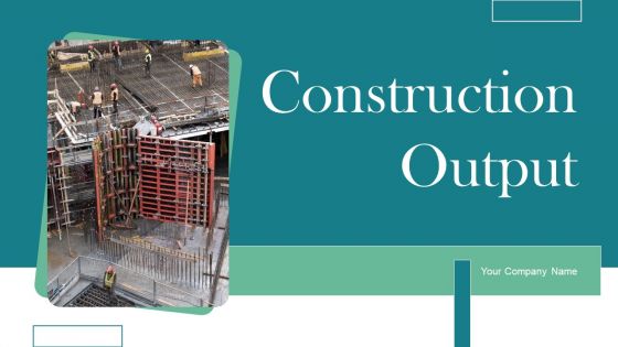 Construction Output Ppt PowerPoint Presentation Complete Deck With Slides