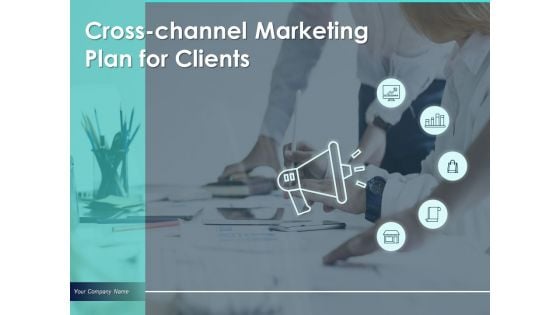 Cross Channel Marketing Plan For Clients Ppt PowerPoint Presentation Complete Deck With Slides