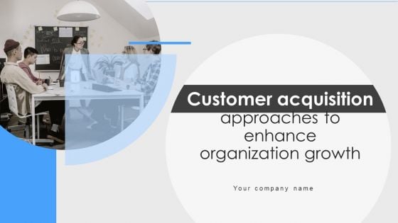 Customer Acquisition Approaches To Enhance Organization Growth Ppt PowerPoint Presentation Complete With Slides