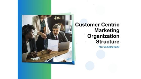 Customer Centric Marketing Organization Structure Ppt PowerPoint Presentation Complete Deck With Slides