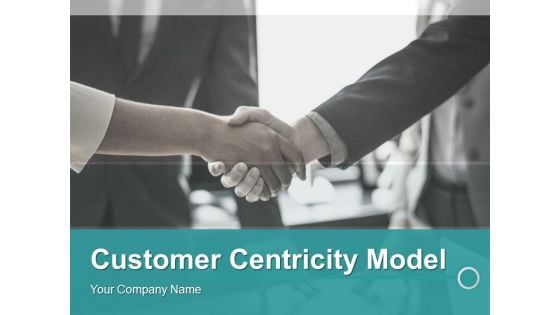 Customer Centricity Model Ppt PowerPoint Presentation Complete Deck With Slides