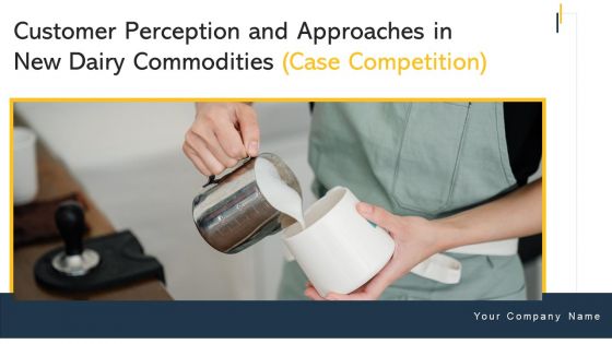 Customer Perception And Approaches In New Dairy Commodities Case Competition Ppt PowerPoint Presentation Complete Deck With Slides