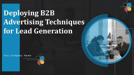 Deploying B2B Advertising Techniques For Lead Generation Ppt PowerPoint Presentation Complete Deck With Slides