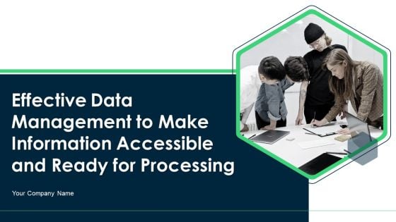 Effective Data Management To Make Information Accessible And Ready For Processing Ppt PowerPoint Presentation Complete Deck With Slides