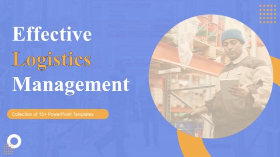 Effective Logistics Management Ppt PowerPoint Presentation Complete Deck With Slides