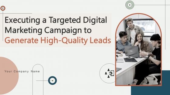 Executing A Targeted Digital Marketing Campaign To Generate High Quality Leads Complete Deck