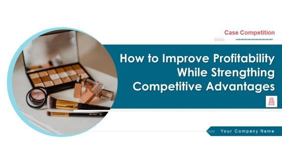 How To Improve Profitability While Strengthing Competitive Advantages Ppt PowerPoint Presentation Complete Deck With Slides