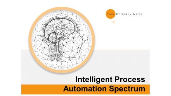 Intelligent Process Automation Spectrum Ppt PowerPoint Presentation Complete Deck With Slides