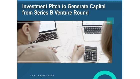 Investment Pitch To Generate Capital Fom Series B Venture Round Ppt PowerPoint Presentation Complete Deck With Slides