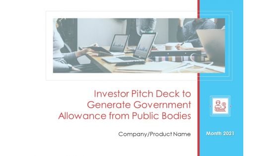 Investor Pitch Deck To Generate Government Allowance From Public Bodies Ppt PowerPoint Presentation Complete Deck With Slides