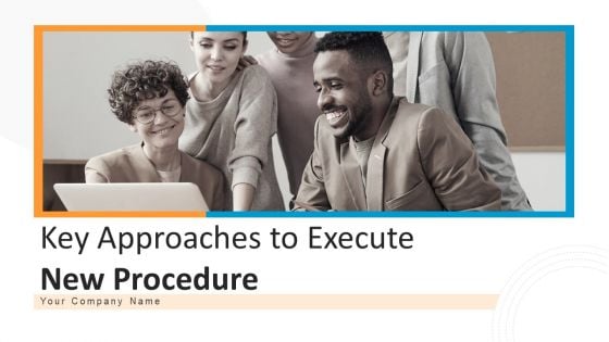 Key Approaches To Execute New Procedure Ppt PowerPoint Presentation Complete Deck With Slides