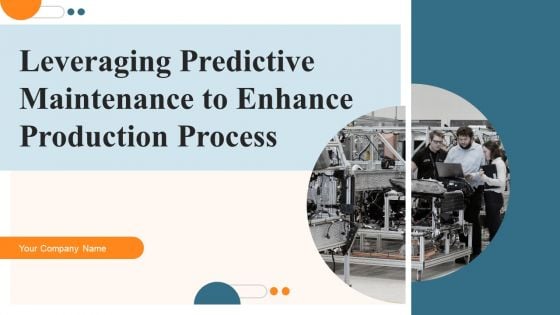 Leveraging Predictive Maintenance To Enhance Production Process Ppt PowerPoint Presentation Complete Deck With Slides