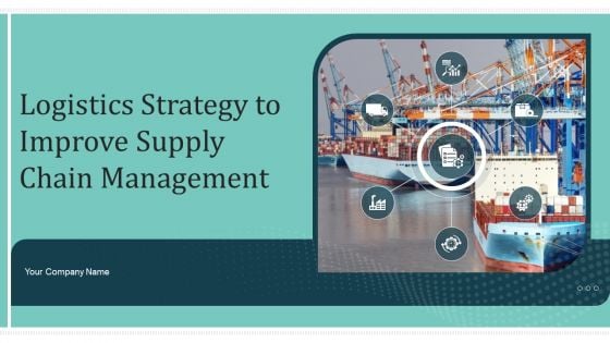 Logistics Strategy To Improve Supply Chain Management Ppt PowerPoint Presentation Complete Deck With Slides
