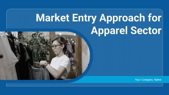 Market Entry Approach For Apparel Sector Ppt PowerPoint Presentation Complete Deck With Slides