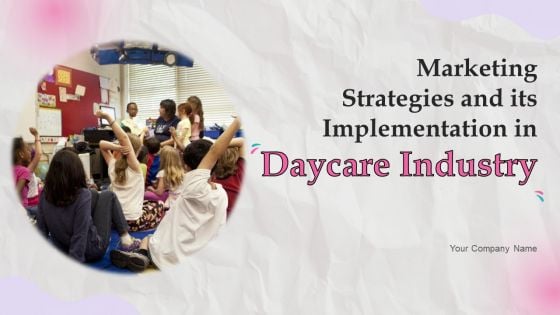 Marketing Strategies And Its Implementation In Daycare Industry Ppt PowerPoint Presentation Complete Deck With Slides