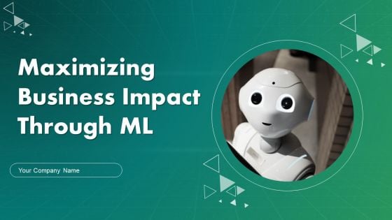 Maximizing Business Impact Through ML Ppt PowerPoint Presentation Complete Deck With Slides