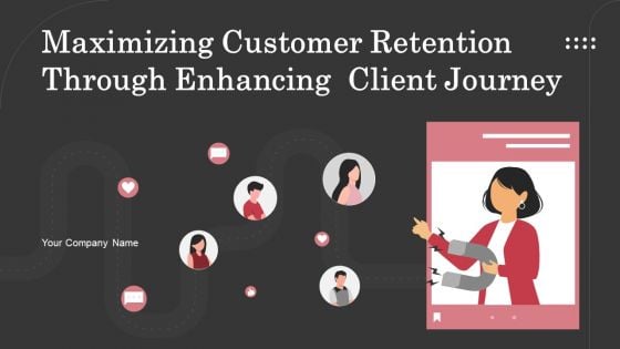 Maximizing Customer Retention Through Enhancing Client Journey Ppt PowerPoint Presentation Complete Deck With Slides