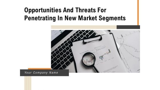 Opportunities And Threats For Penetrating In New Market Segments Ppt PowerPoint Presentation Complete Deck With Slides