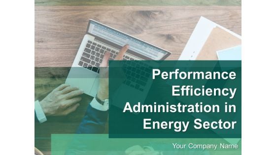 Performance Efficiency Administration In Energy Sector Ppt PowerPoint Presentation Complete Deck With Slides