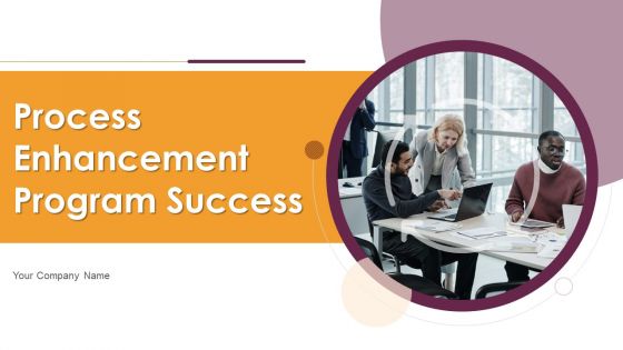 Process Enhancement Program Success Ppt PowerPoint Presentation Complete Deck With Slides