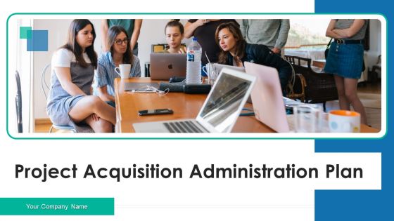 Project Acquisition Administration Plan Ppt PowerPoint Presentation Complete With Slides